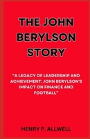 THE JOHN BERYLSON STORY: “A LEGACY OF LEADERSHIP AND ACHIEVEMENT: JOHN BERYLSON'S IMPACT ON FINANCE AND FOOTBALL” B0CLVBP9NH Book Cover