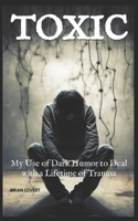 Toxic: My Use of Dark Humor to Deal with a Lifetime of Trauma B0CT94VVFV Book Cover