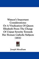 Watson's Important Considerations, or a Vindication of Queen Elizabeth from the Charge of Unjust Severity Towards Her Roman Catholic Subjects 1165766299 Book Cover