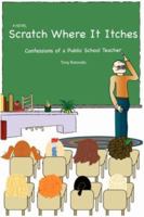 Scratch Where It Itches: Confessions of a Public School Teacher 059540619X Book Cover