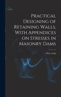 Practical Designing of Retaining Walls, With Appendices on Stresses in Masonry Dams 1015963609 Book Cover