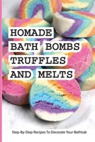 Homade Bath Bombs, Truffles, And Melts- Step-by-step Recipes To Decorate Your Bathtub: Bathtub Treats B08Q6Y94ZF Book Cover