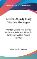 Letters of Lady Mary Wortley Montague: written during her travels in Europe, Asia, and Africa, to which are added poems by the same author 1016867794 Book Cover