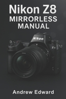 Nikon Z8 Mirrorless Manual: Your Comprehensive Guide to Unlocking the Power of the Z8 B0F485QKCR Book Cover