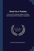 Christ As A Teacher: Two Lectures Delivered Before The New York Sunday-school Teachers' Association 1377006026 Book Cover