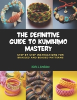 The Definitive Guide to KUMIHIMO Mastery: Step by Step Instructions for Braided and Beaded Patterns B0CPWLN8X8 Book Cover