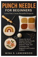 Punch Needle For Beginners: Learn Fast, Create Beautiful Projects: Master The Art Of Modern Punch Needle With Step-By-Step Patterns, Tools, And Techniques For Beginners And Creative Crafters B0FVS73ZN2 Book Cover
