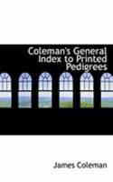 Coleman's General Index to Printed Pedigrees; Which are to be Found in all the Principal County And 1017564663 Book Cover