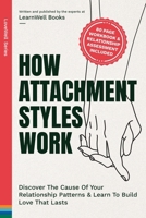 How Attachment Styles Work: Discover The Cause Of Your Relationship Patterns & Learn To Build Love That Lasts 1923496131 Book Cover
