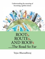 Roots, Routes, and Roofs..... the Road so Far: Understanding the Meaning of Becoming a Global Citizen 1665517212 Book Cover