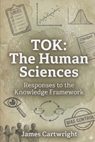 TOK: The Human Sciences: Responses to the Knowledge Framework (Mastering IB Theory of Knowledge) B0GNRWGT4X Book Cover