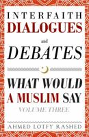 Interfaith Dialogues and Debates: What Would a Muslim Say Volume 3 0999431811 Book Cover