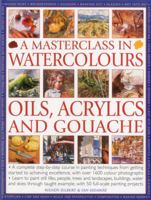 A Masterclass in Watercolours, Oils, Acrylics and Gouache: A Complete Step-By-Step Course in Painting Techniques, from Getting Started to Achieving Excellence 1780190573 Book Cover