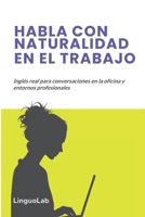 HABLA CON NATURALIDAD EN EL TRABAJO: Inglés real para conversaciones en la oficina y entornos profesionales (Spanish Edition) B0GKFPDRG5 Book Cover