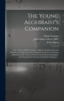 The young algebraist's companion: or, A new and easy guide to algebra; introduced by the doctrine of vulgar fractions: designed for the use of schools ... and attempted in natural and familar di 101353798X Book Cover