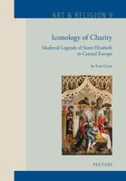 Iconology of Charity: Medieval Legends of Saint Elizabeth in Central Europe 9042941715 Book Cover