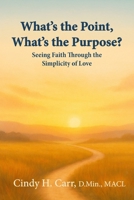 What’s the Point, What’s the Purpose?: Seeing Faith Through the Simplicity of Love 1971192007 Book Cover
