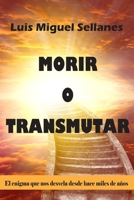 Morir o Transmutar: El enigma que nos desvela desde hace miles de años 1712650475 Book Cover