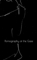 Pornography of the Gaze 1739766903 Book Cover