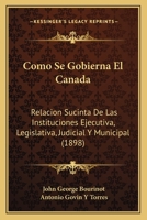 Como Se Gobierna El Canada: Relacion Sucinta De Las Instituciones Ejecutiva, Legislativa, Judicial Y Municipal (1898) 1161030271 Book Cover
