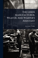 The Linen Manufacturer, Weaver, And Warper's Assistant 1024481913 Book Cover