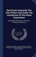 Real Estate Owned By The City Of New York Under The Jurisdiction Of The Police Department: Boroughs Of Manhattan, The Bronx, Brooklyn, And Queens 102232571X Book Cover