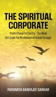 The Spiritual Corporate: From Chaos to Clarity-The New DIY Code for Professional Breakthrough B0F9P4D3X7 Book Cover