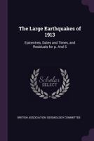 The Large Earthquakes of 1913: Epicentres, Dates and Times, and Residuals for P. and S (Classic Reprint) 1341080730 Book Cover