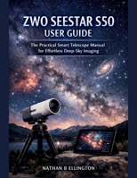 ZWO SEESTAR S50 USER GUIDE: The Practical Smart Telescope Manual for Effortless Deep-Sky Imaging B0GDQZKKVF Book Cover