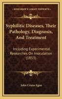 Syphilitic Diseases: Their Pathology, Diagnosis, and Treatment, Including Experimental Researches on Inoculation, as a Differential Agent in Testing the Character of These Affections (Classic Reprint) 1167227107 Book Cover