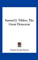 Samuel J. Tilden, the Great Democrat; Address of Francis Lynde Stetson, 10 February, 1914. 0548500355 Book Cover