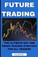 FUTURE TRADING: THE ULTIMATE DAY AND SWING TRADING STRATEGY FOR ALL TRADERS B0C51V9911 Book Cover