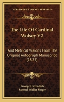 The Life Of Cardinal Wolsey V2: And Metrical Visions From The Original Autograph Manuscript 116569221X Book Cover