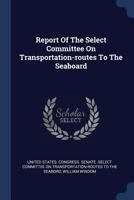 Report of the Select Committee on Transportation-routes to the Seaboard 3337144128 Book Cover