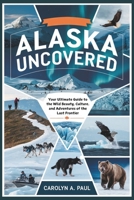 Alaska Uncovered: Your Ultimate Guide to the Wild Beauty, Culture, and Adventures of the Last Frontier B0DWCKKRG3 Book Cover
