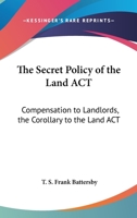 The Secret Policy of the Land ACT: Compensation to Landlords, the Corollary to the Land ACT 0548319146 Book Cover
