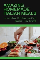 Amazing Homemade Italian Meals: 30 Guilt-Free, Delicious Low-Carb Recipes To Try Tonight: Low Carb Italian Recipes For Extreme Weight Loss B0988L41G1 Book Cover