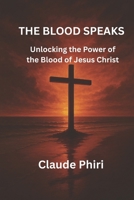 THE BLOOD SPEAKS: Unlocking the Power of the Blood of Jesus B0FGDP48ZR Book Cover