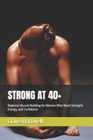 STRONG AT 40+: Beginner Muscle Building for Women Who Want Strength, Energy, and Confidence B0H2YF6DPB Book Cover
