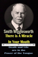 Smith Wigglesworth There Ia A Miracle in Your Mouth: Death and life are in the Power of the Tongue 168898383X Book Cover