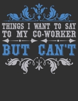 Things I Want To Say To My Coworker But Can't: composition notebook college ruled 8.5 x 11 blank Journals Funny Office Journals For Co-worker & Employees 1676806865 Book Cover