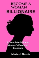 Become a Woman Billionaire: A Complete Guide to Women's Financial Freedom B0C2S71R3Q Book Cover