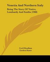 Venetia and Northern Italy: Being the Story of Venice, Lombardy & Emilia 101697132X Book Cover