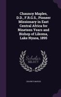 Chauncy Maples, D.D., F.R.G.S., Pioneer Missionary in East Central Africa for Nineteen Years and Bishop of Likoma, Lake Nyasa, 1895 1340953048 Book Cover