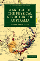 A Sketch of the Physical Structure of Australia: So Far As It Is at Present Known 1241452733 Book Cover