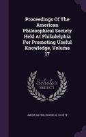 Proceedings of the American Philosophical Society Held at Philadelphia for Promoting Useful Knowledge, Volume 17 1143519191 Book Cover