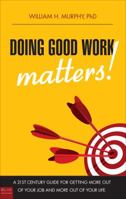 Doing Good Work Matters!: A 21st Century Guide for Getting More Out of Your Job and More Out of Your Life 1615667997 Book Cover