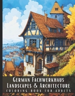 German Fachwerkhaus Landscapes & Architecture Coloring Book for Adults: Beautiful Nature Landscapes Sceneries and Foreign Buildings Coloring Book for ... Relief and Relaxation - 50 Coloring Pages B0CQJSPWPG Book Cover