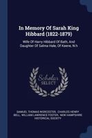 In Memory of Sarah King Hibbard (1822-1879): Wife of Harry Hibbard of Bath, and Daughter of Salma Hale, of Keene, N.H 102182223X Book Cover