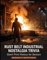 Rust Belt Industrial Nostalgia Trivia: 125 Giant Print History for Seniors (Silver Economy Trivia) B0GW5JG9JW Book Cover